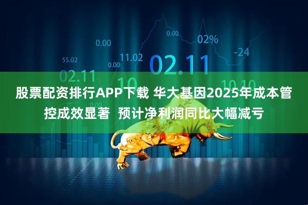 股票配资排行APP下载 华大基因2025年成本管控成效显著  预计净利润同比大幅减亏